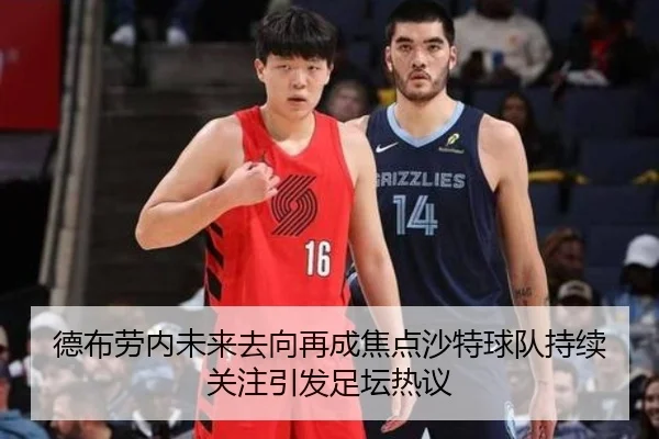 德布劳内未来去向再成焦点沙特球队持续关注引发足坛热议