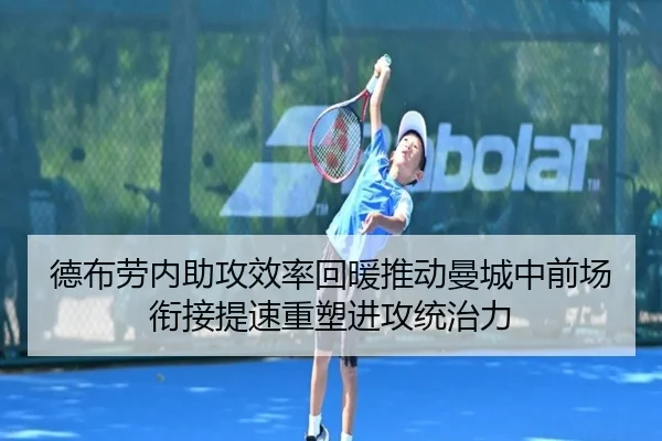 德布劳内助攻效率回暖推动曼城中前场衔接提速重塑进攻统治力
